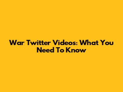 War Twitter Videos: What You Need To Know