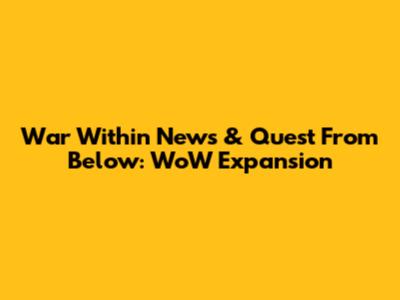 War Within News & Quest From Below: WoW Expansion