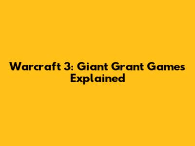 Warcraft 3: Giant Grant Games Explained
