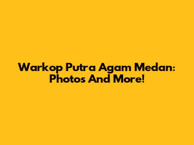 Warkop Putra Agam Medan: Photos And More!
