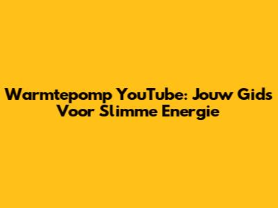 Warmtepomp YouTube: Jouw Gids Voor Slimme Energie