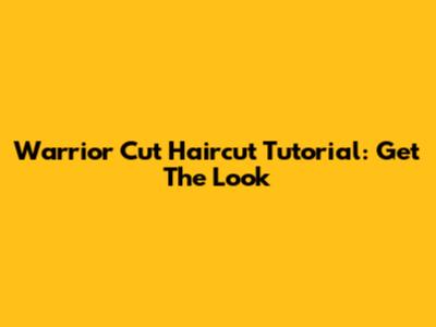 Warrior Cut Haircut Tutorial: Get The Look