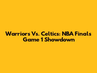 Warriors Vs. Celtics: NBA Finals Game 1 Showdown