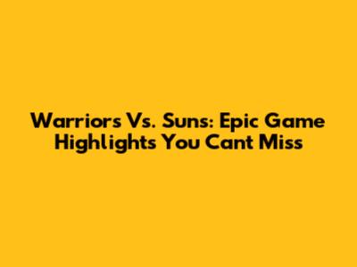 Warriors Vs. Suns: Epic Game Highlights You Can't Miss