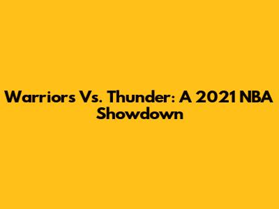 Warriors Vs. Thunder: A 2021 NBA Showdown