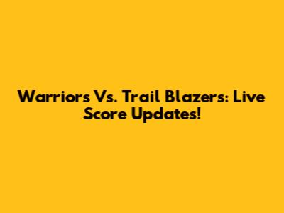 Warriors Vs. Trail Blazers: Live Score Updates!