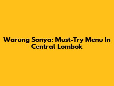 Warung Sonya: Must-Try Menu In Central Lombok