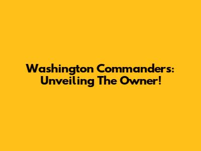 Washington Commanders: Unveiling The Owner!