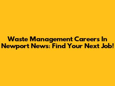 Waste Management Careers In Newport News: Find Your Next Job!
