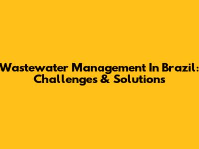 Wastewater Management In Brazil: Challenges & Solutions