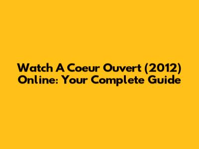 Watch 'A Coeur Ouvert' (2012) Online: Your Complete Guide