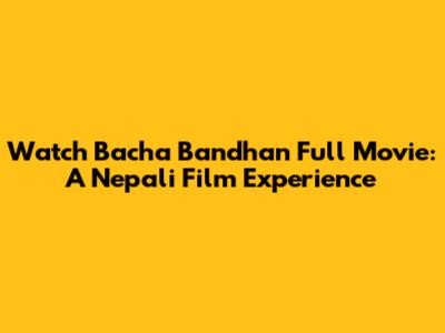 Watch 'Bacha Bandhan' Full Movie: A Nepali Film Experience