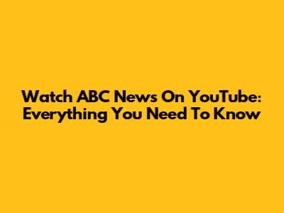 Watch ABC News On YouTube: Everything You Need To Know
