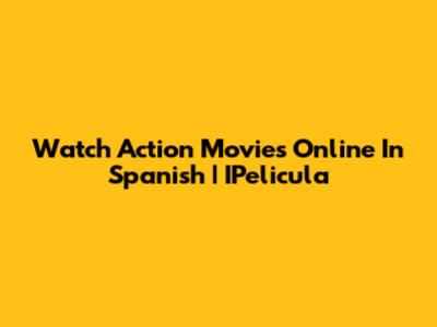Watch Action Movies Online In Spanish | IPelicula