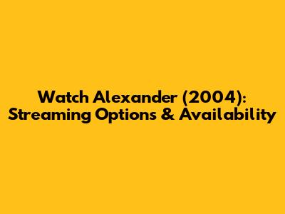 Watch Alexander (2004): Streaming Options & Availability