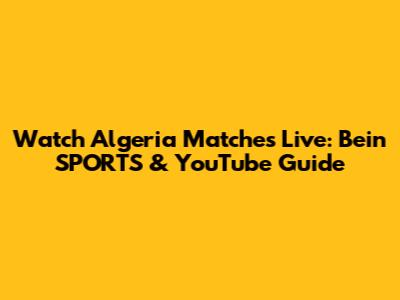 Watch Algeria Matches Live: Bein SPORTS & YouTube Guide