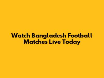 Watch Bangladesh Football Matches Live Today