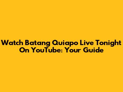 Watch Batang Quiapo Live Tonight On YouTube: Your Guide