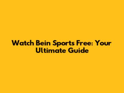 Watch Bein Sports Free: Your Ultimate Guide
