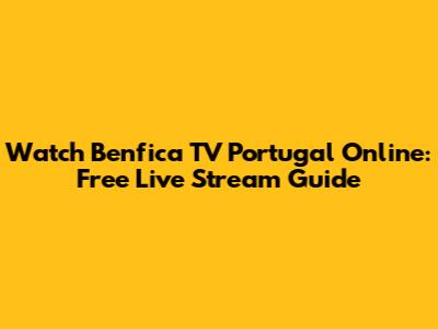 Watch Benfica TV Portugal Online: Free Live Stream Guide