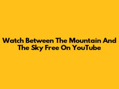 Watch Between The Mountain And The Sky Free On YouTube