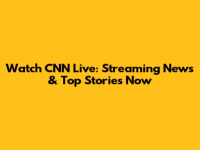 Watch CNN Live: Streaming News & Top Stories Now