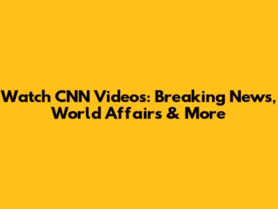 Watch CNN Videos: Breaking News, World Affairs & More