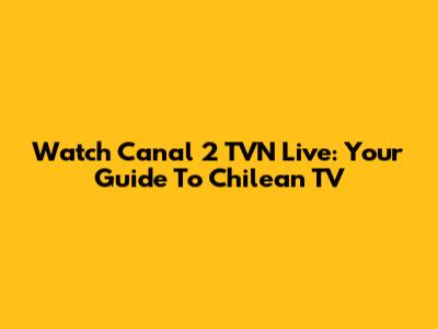 Watch Canal 2 TVN Live: Your Guide To Chilean TV