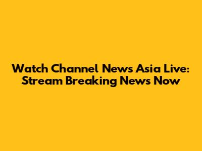 Watch Channel News Asia Live: Stream Breaking News Now