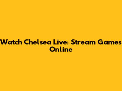 Watch Chelsea Live: Stream Games Online