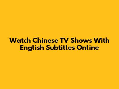 Watch Chinese TV Shows With English Subtitles Online