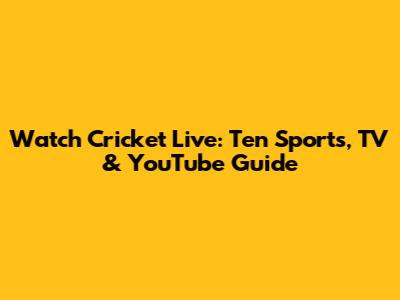 Watch Cricket Live: Ten Sports, TV & YouTube Guide