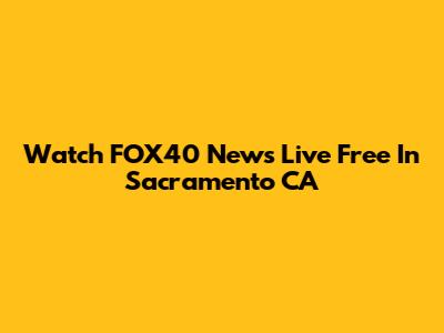 Watch FOX40 News Live Free In Sacramento CA