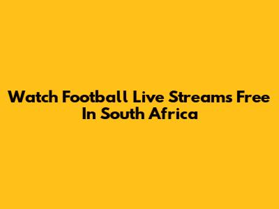 Watch Football Live Streams Free In South Africa