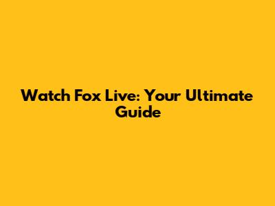 Watch Fox Live: Your Ultimate Guide