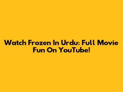 Watch Frozen In Urdu: Full Movie Fun On YouTube!