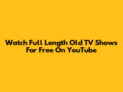 Watch Full Length Old TV Shows For Free On YouTube