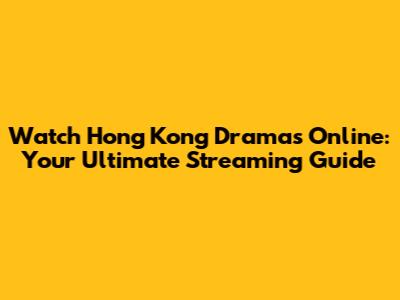 Watch Hong Kong Dramas Online: Your Ultimate Streaming Guide