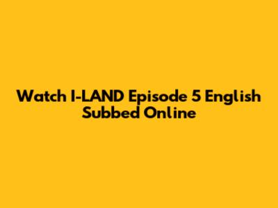 Watch I-LAND Episode 5 English Subbed Online