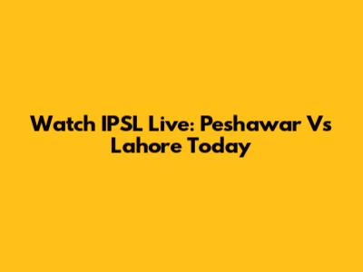 Watch IPSL Live: Peshawar Vs Lahore Today
