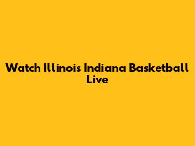 Watch Illinois Indiana Basketball Live