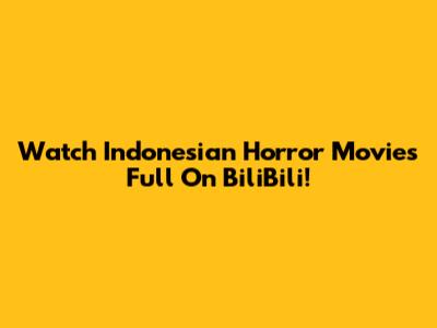 Watch Indonesian Horror Movies Full On BiliBili!