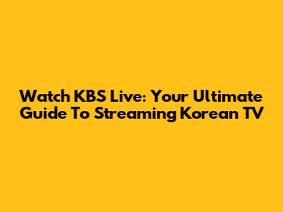 Watch KBS Live: Your Ultimate Guide To Streaming Korean TV