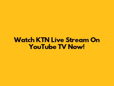 Watch KTN Live Stream On YouTube TV Now!