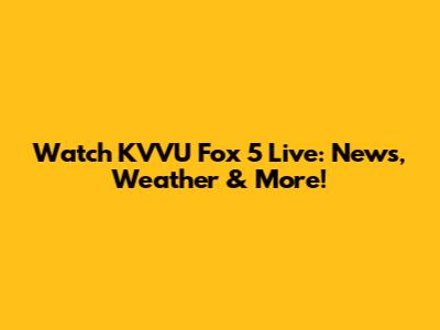 Watch KVVU Fox 5 Live: News, Weather & More!