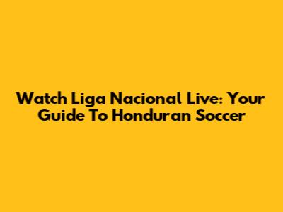 Watch Liga Nacional Live: Your Guide To Honduran Soccer