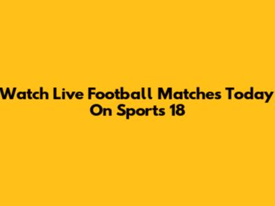 Watch Live Football Matches Today On Sports 18