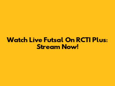 Watch Live Futsal On RCTI Plus: Stream Now!