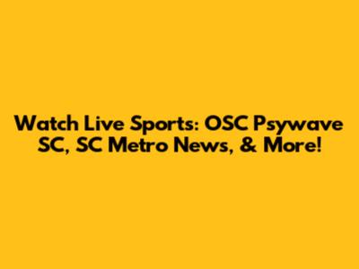 Watch Live Sports: OSC Psywave SC, SC Metro News, & More!