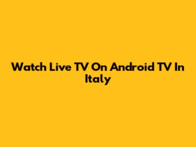 Watch Live TV On Android TV In Italy